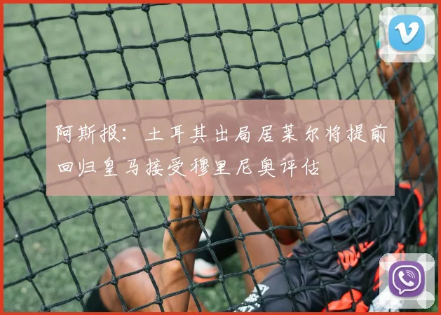 阿斯报：土耳其出局居莱尔将提前回归皇马接受穆里尼奥评估