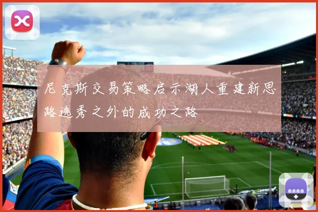 尼克斯交易策略启示湖人重建新思路选秀之外的成功之路