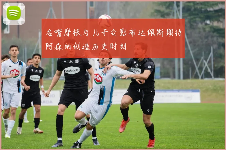 名嘴摩根与儿子合影布达佩斯期待阿森纳创造历史时刻